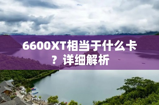 6600XT相当于什么卡？详细解析