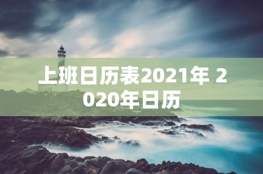 上班日历表2021年 2020年日历 上班日历表2021年 2020年日历