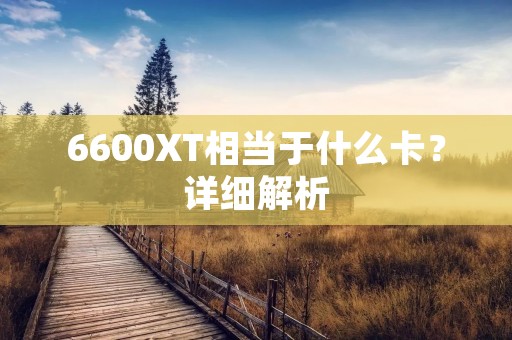 6600XT相当于什么卡？详细解析
