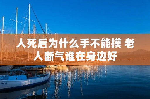 人死后为什么手不能摸 老人断气谁在身边好