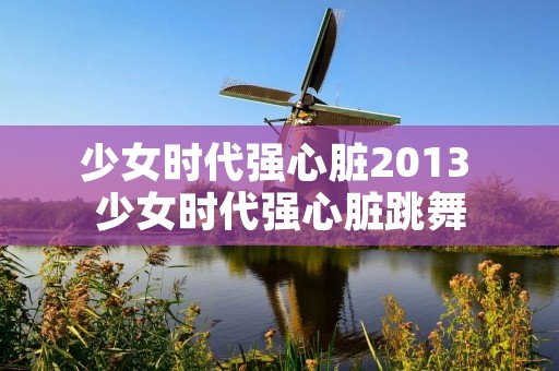 少女时代强心脏2013 少女时代强心脏跳舞