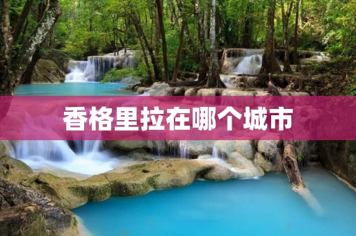 香格里拉在哪个城市
