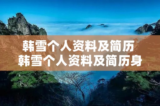 韩雪个人资料及简历 韩雪个人资料及简历身高 韩雪个人资料及简历 韩雪个人资料及简历身高