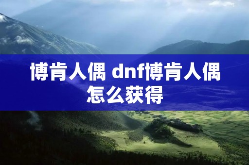 博肯人偶 dnf博肯人偶怎么获得