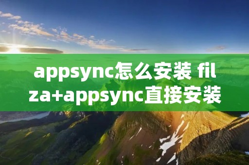 appsync怎么安装 filza+appsync直接安装 appsync怎么安装 filza+appsync直接安装