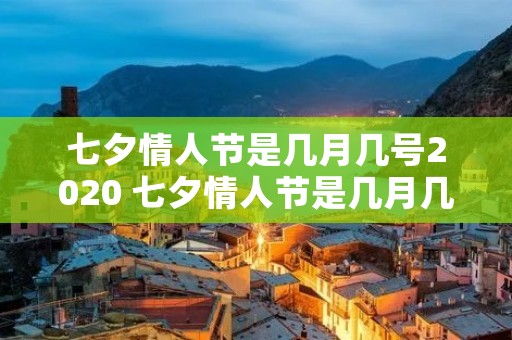 七夕情人节是几月几号2020 七夕情人节是几月几号2018