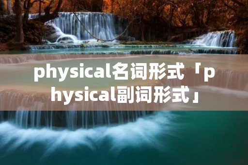 physical名词形式「physical副词形式」