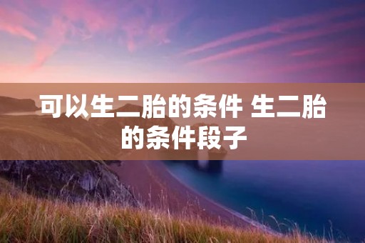 可以生二胎的条件 生二胎的条件段子
