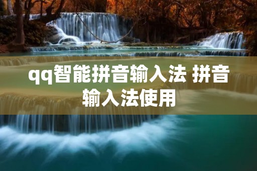 qq智能拼音输入法 拼音输入法使用