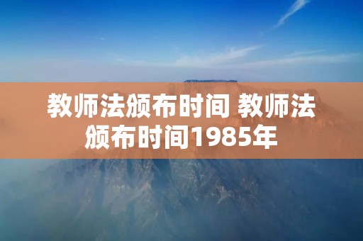 教师法颁布时间 教师法颁布时间1985年