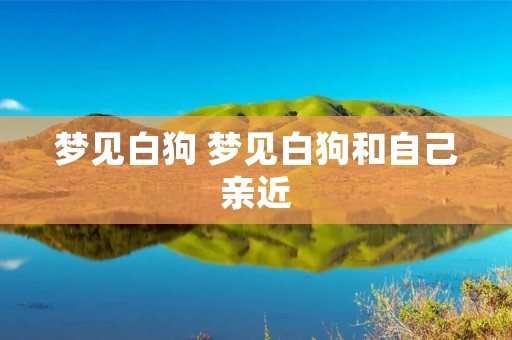 梦见白狗 梦见白狗和自己亲近