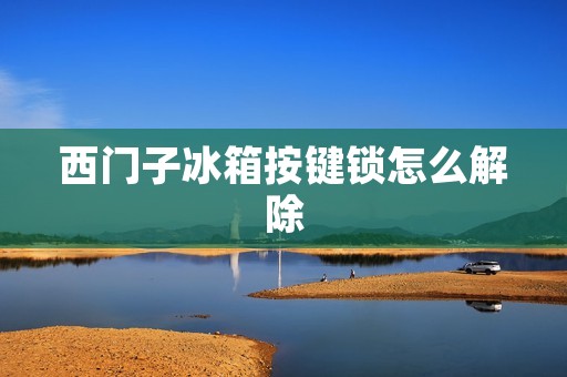 西门子冰箱按键锁怎么解除 西门子冰箱按键锁怎么解除