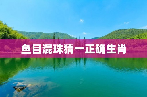 鱼目混珠猜一正确生肖:细说十二生肖的奥秘 鱼目混珠猜一正确生肖:细说十二生肖的奥秘