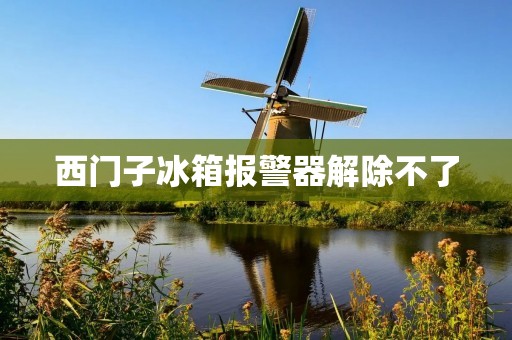 西门子冰箱报警器解除不了:一种常见问题的解决方法 西门子冰箱报警器解除不了:一种常见问题的解决方法
