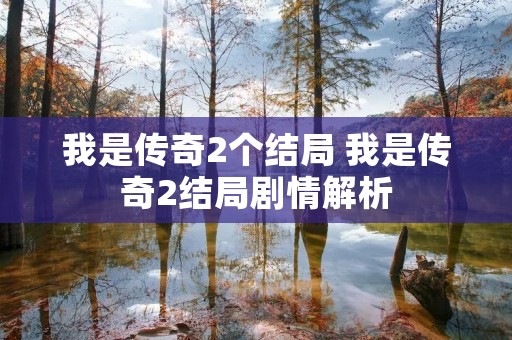 我是传奇2个结局 我是传奇2结局剧情解析