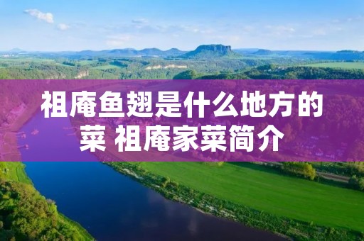 祖庵鱼翅是什么地方的菜 祖庵家菜简介 祖庵鱼翅是什么地方的菜 祖庵家菜简介