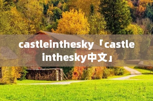 castleinthesky「castleinthesky中文」 castleinthesky「castleinthesky中文」
