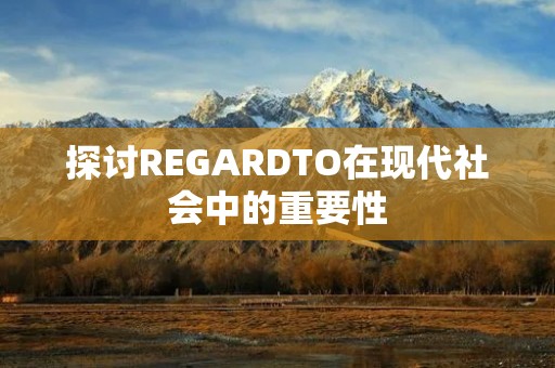 探讨REGARDTO在现代社会中的重要性 探讨REGARDTO在现代社会中的重要性