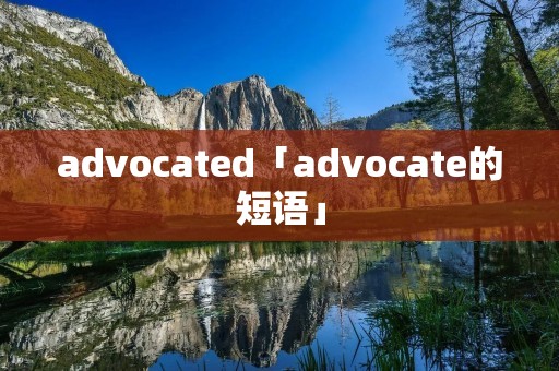advocated「advocate的短语」