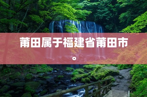 莆田属于福建省莆田市。