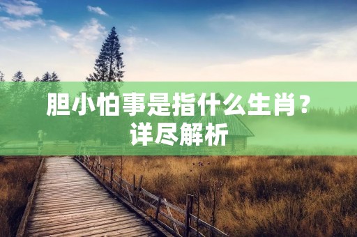 胆小怕事是指什么生肖？详尽解析