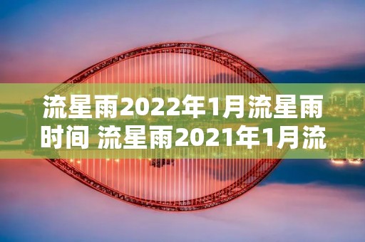 流星雨2022年1月流星雨时间 流星雨2021年1月流星