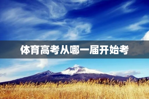 体育高考从哪一届开始考 体育高考从哪一届开始考