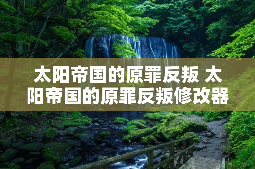 太阳帝国的原罪反叛 太阳帝国的原罪反叛修改器