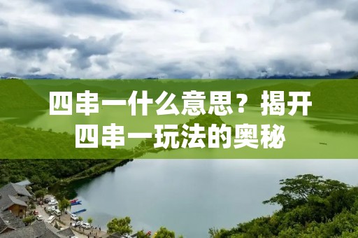四串一什么意思？揭开四串一玩法的奥秘