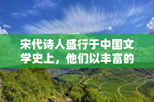 宋代诗人盛行于中国文学史上,他们以丰富的创作风格和深厚的文化底蕴而著称。以下是关于宋代诗人的详细回答。 宋代诗人盛行于中国文学史上,他们以丰富的创作风格和深厚的文化底蕴而著称。以下是关于宋代诗人的详细回答。
