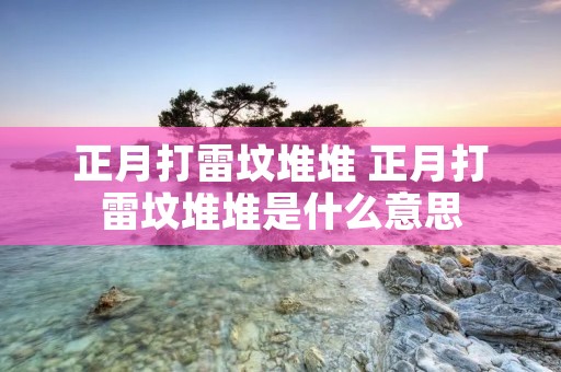 正月打雷坟堆堆 正月打雷坟堆堆是什么意思