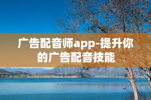广告配音师app-提升你的广告配音技能