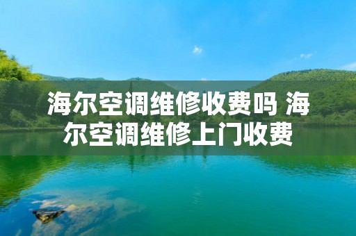 海尔空调维修收费吗 海尔空调维修上门收费 海尔空调维修收费吗 海尔空调维修上门收费