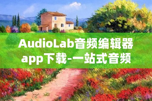 AudioLab音频编辑器app下载-一站式音频处理神器 AudioLab音频编辑器app下载-一站式音频处理神器