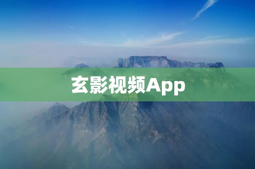 玄影视频App：打开神秘幻境，畅享精彩视听