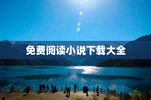 免费阅读小说下载大全：海量好书等你来读！