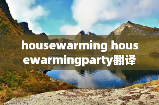 housewarming housewarmingparty翻译