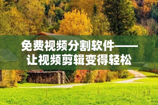 免费视频分割软件——让视频剪辑变得轻松 免费视频分割软件——让视频剪辑变得轻松