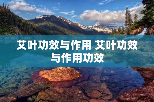 艾叶功效与作用 艾叶功效与作用功效