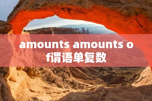 amounts amounts of谓语单复数 amounts amounts of谓语单复数