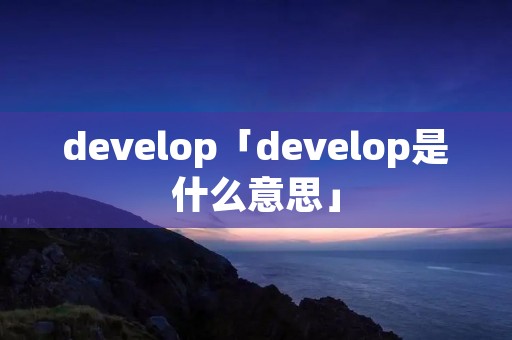develop「develop是什么意思」