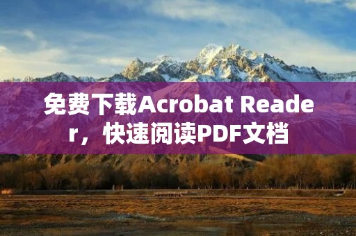 免费下载Acrobat Reader,快速阅读PDF文档 免费下载Acrobat Reader,快速阅读PDF文档