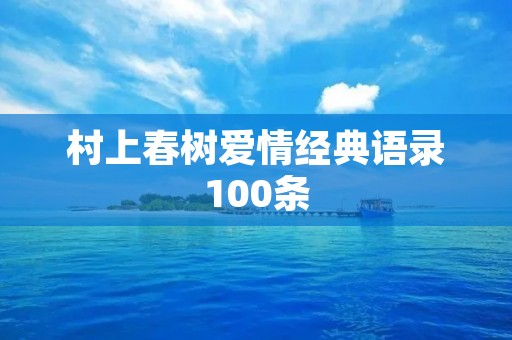 村上春树爱情经典语录100条:用文字诠释爱情的真谛 村上春树爱情经典语录100条:用文字诠释爱情的真谛