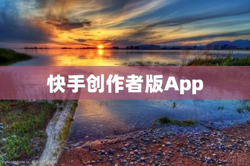 快手创作者版App:打造属于你的创作舞台 快手创作者版App:打造属于你的创作舞台