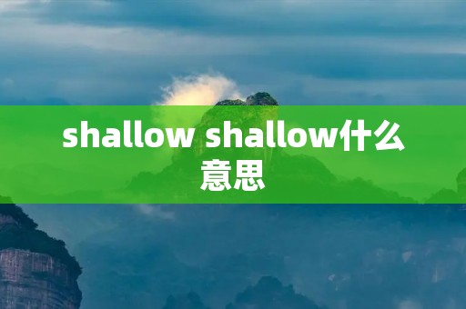 shallow shallow什么意思