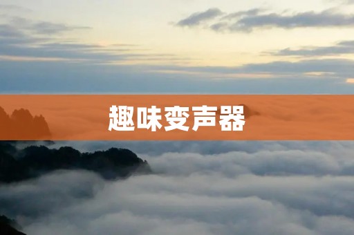 趣味变声器:让你的声音变得有趣又有创意! 趣味变声器:让你的声音变得有趣又有创意!