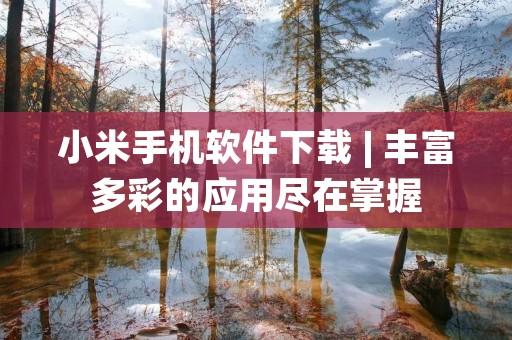 小米手机软件下载 | 丰富多彩的应用尽在掌握