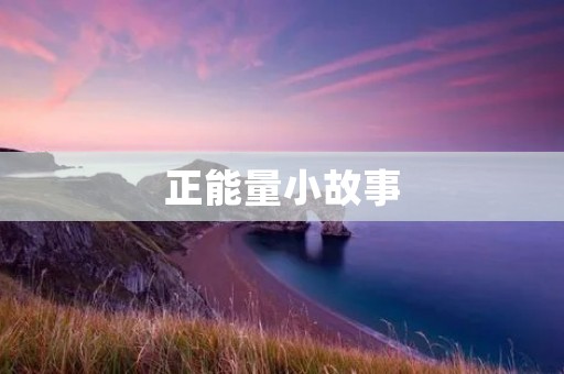 正能量小故事：让我们感受到生活的美好