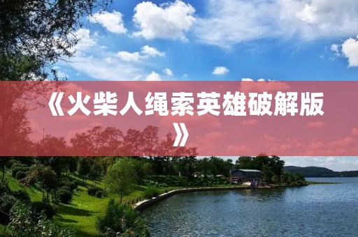 《火柴人绳索英雄破解版》：挑战重重，绳索之间，英雄谁能胜出？