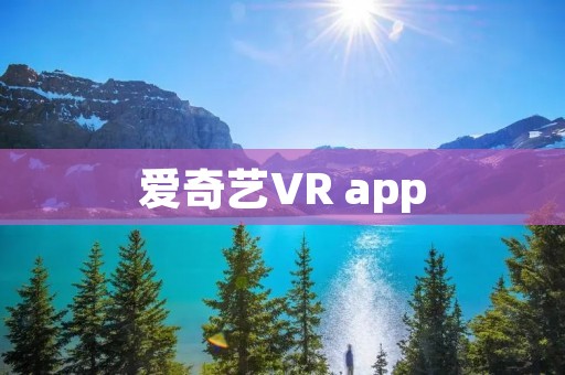 爱奇艺VR app：沉浸式观影体验